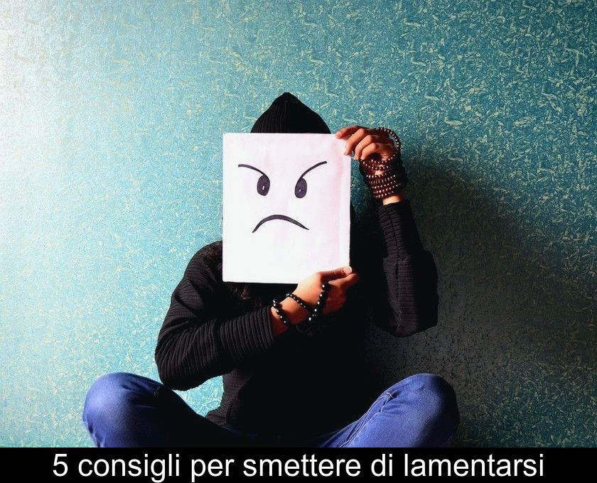 5 Consigli Per Smettere Di Lamentarsi