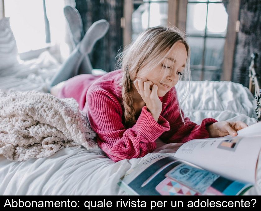 Abbonamento: Quale Rivista Per Un Adolescente?