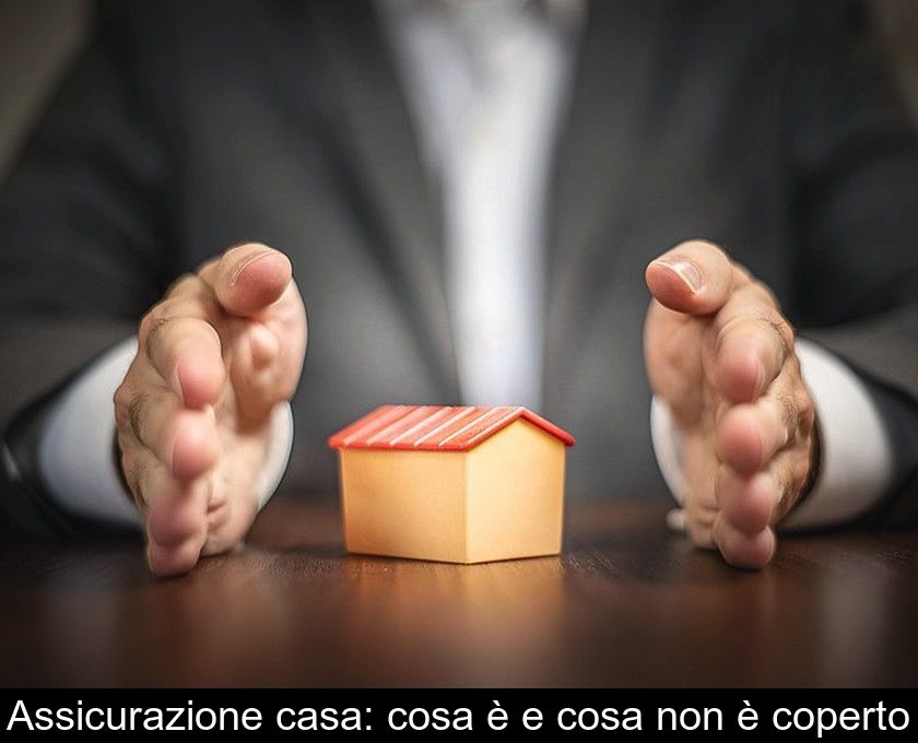 Assicurazione Casa: Cosa è E Cosa Non è Coperto