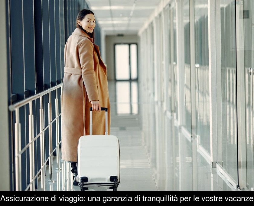 Assicurazione Di Viaggio: Una Garanzia Di Tranquillità Per Le Vostre Vacanze