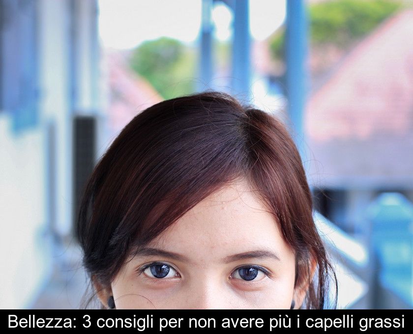 Bellezza: 3 Consigli Per Non Avere Più I Capelli Grassi