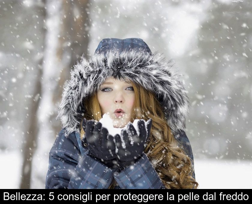 Bellezza: 5 Consigli Per Proteggere La Pelle Dal Freddo