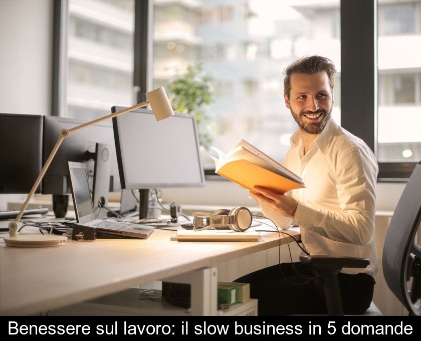 Benessere Sul Lavoro: Il Slow Business In 5 Domande