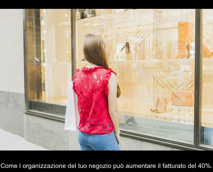 Come L'organizzazione Del Tuo Negozio Può Aumentare Il Fatturato Del 40%.