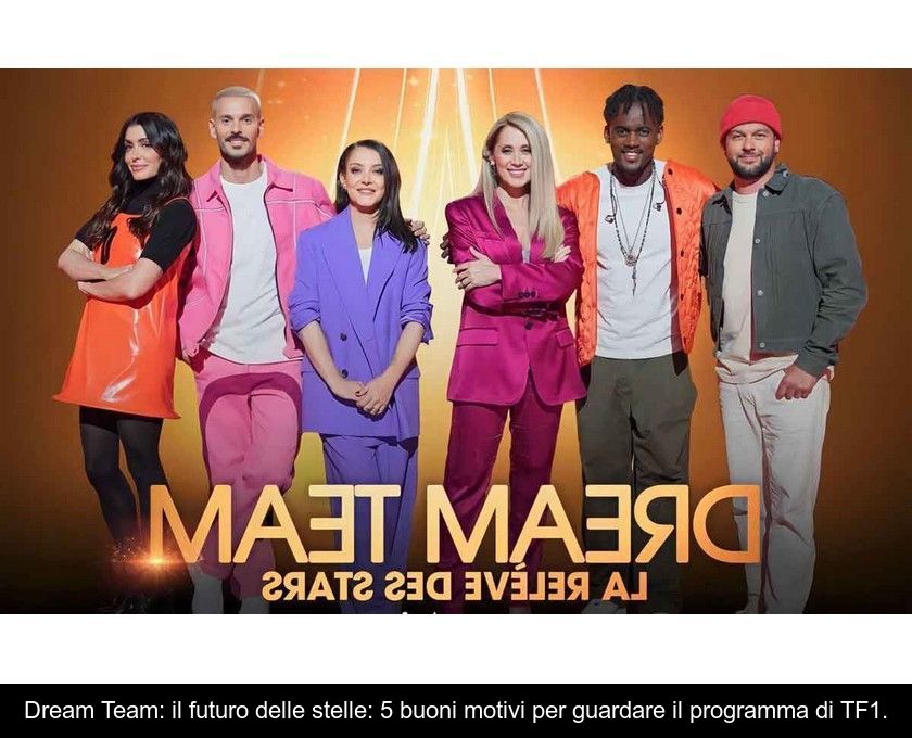 Dream Team: Il Futuro Delle Stelle: 5 Buoni Motivi Per Guardare Il Programma Di Tf1.