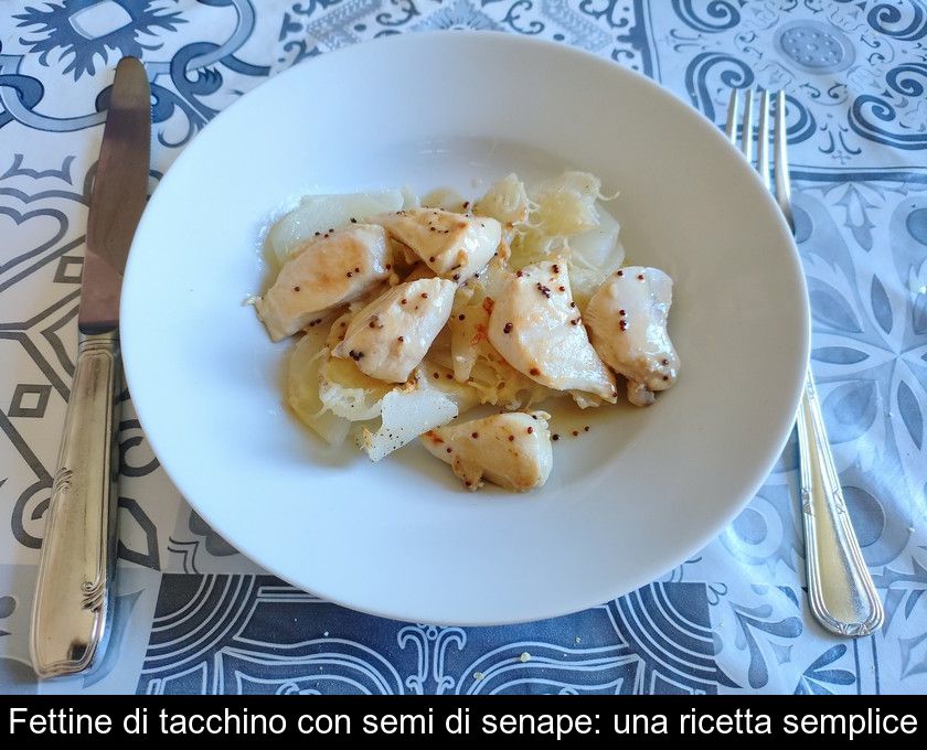 Fettine Di Tacchino Con Semi Di Senape: Una Ricetta Semplice