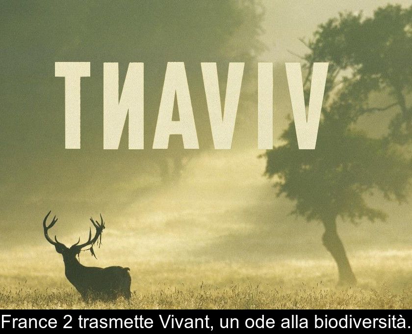 France 2 Trasmette Vivant, Un'ode Alla Biodiversità.