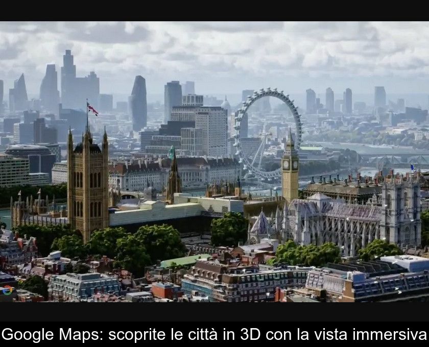 Google Maps: Scoprite Le Città In 3d Con La Vista Immersiva