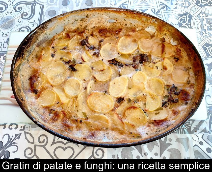 Gratin Di Patate E Funghi: Una Ricetta Semplice