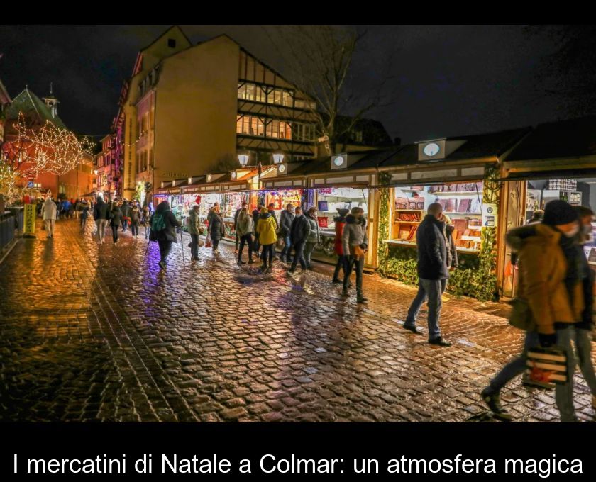 I Mercatini Di Natale A Colmar: Un'atmosfera Magica