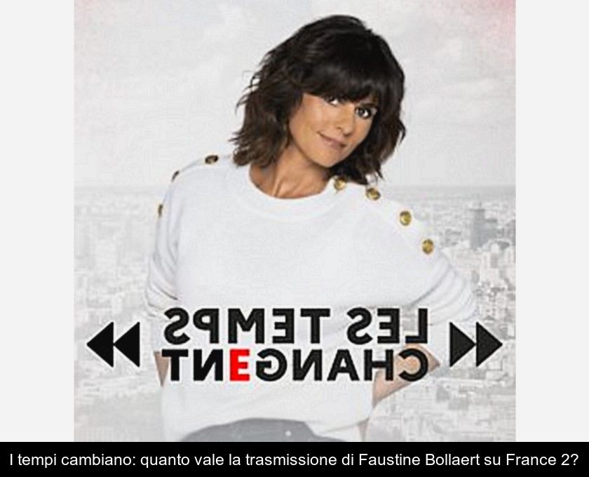 I Tempi Cambiano: Quanto Vale La Trasmissione Di Faustine Bollaert Su France 2?