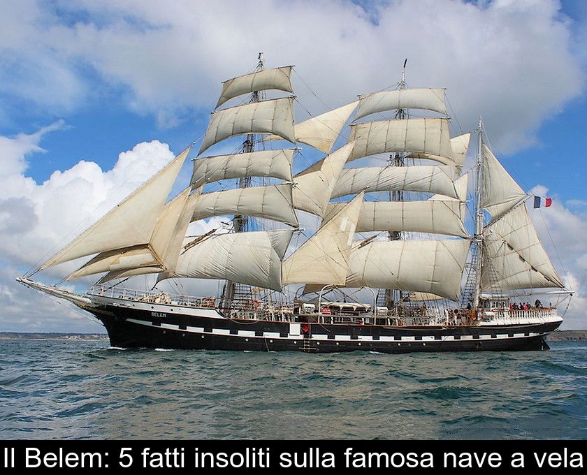 Il Belem: 5 Fatti Insoliti Sulla Famosa Nave A Vela