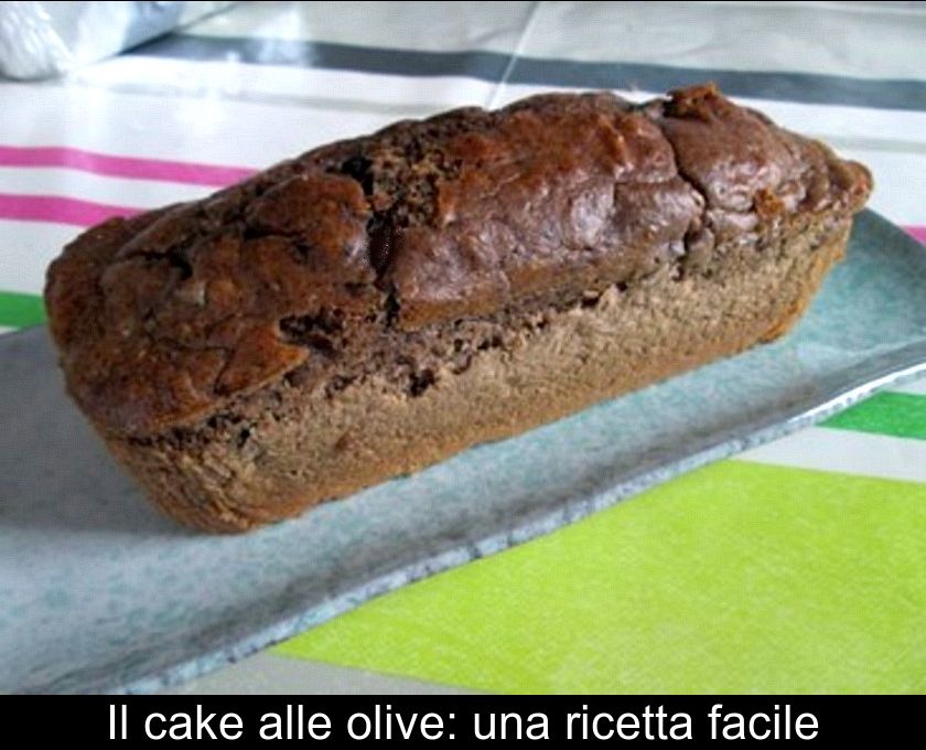 Il Cake Alle Olive: Una Ricetta Facile