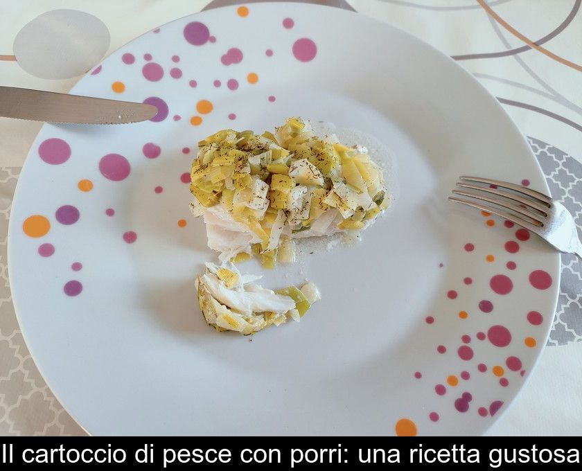 Il Cartoccio Di Pesce Con Porri: Una Ricetta Gustosa