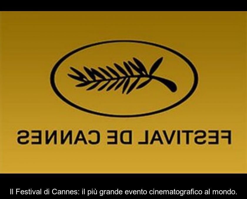 Il Festival Di Cannes: Il Più Grande Evento Cinematografico Al Mondo.