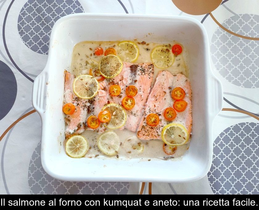 Il Salmone Al Forno Con Kumquat E Aneto: Una Ricetta Facile.