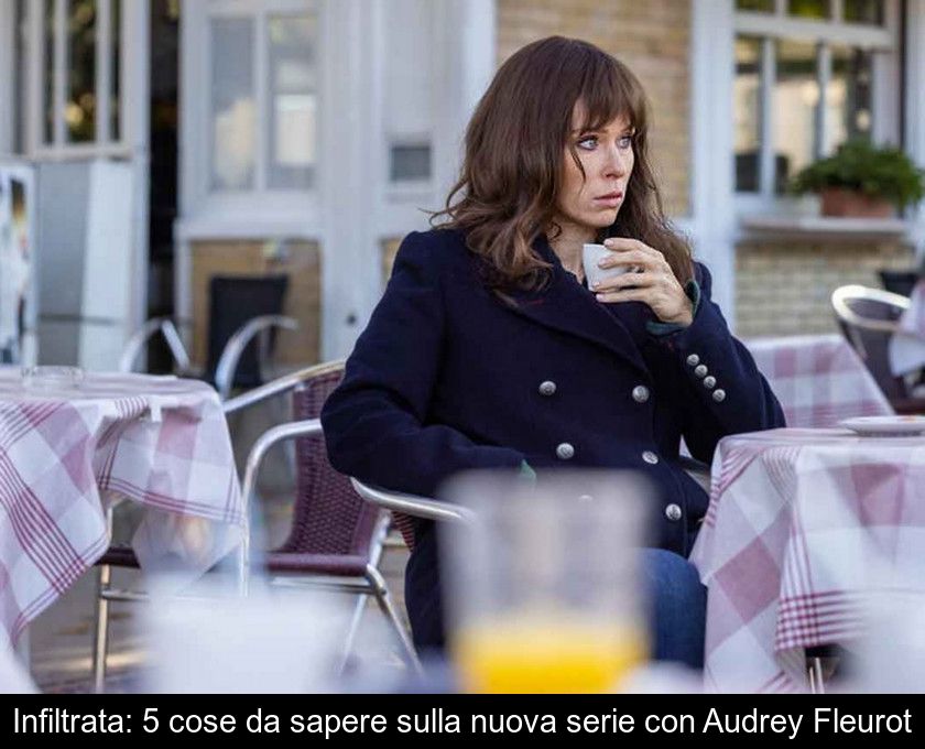 Infiltrata: 5 Cose Da Sapere Sulla Nuova Serie Con Audrey Fleurot