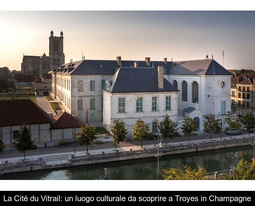 La Cité Du Vitrail: Un Luogo Culturale Da Scoprire A Troyes In Champagne