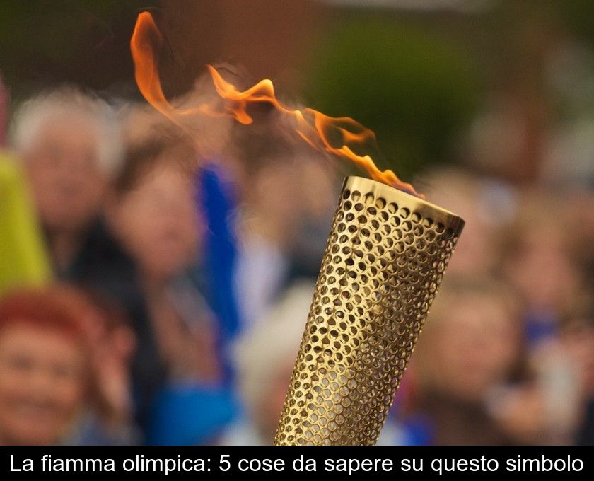 La Fiamma Olimpica: 5 Cose Da Sapere Su Questo Simbolo