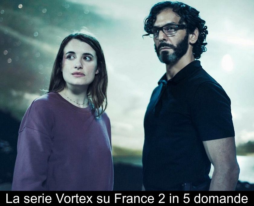 La Serie Vortex Su France 2 In 5 Domande