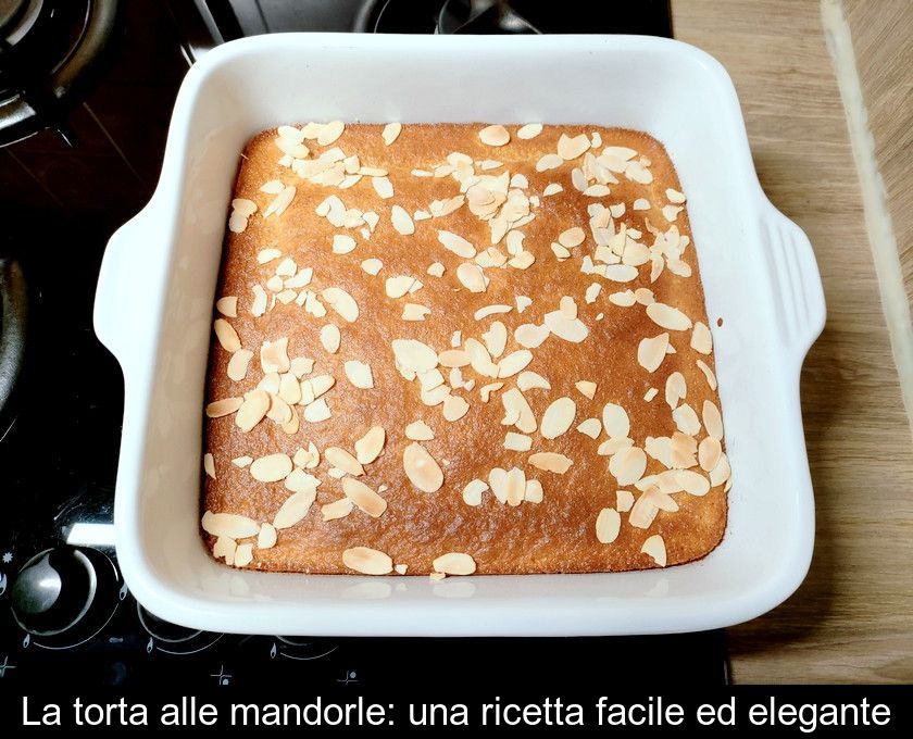 La Torta Alle Mandorle: Una Ricetta Facile Ed Elegante