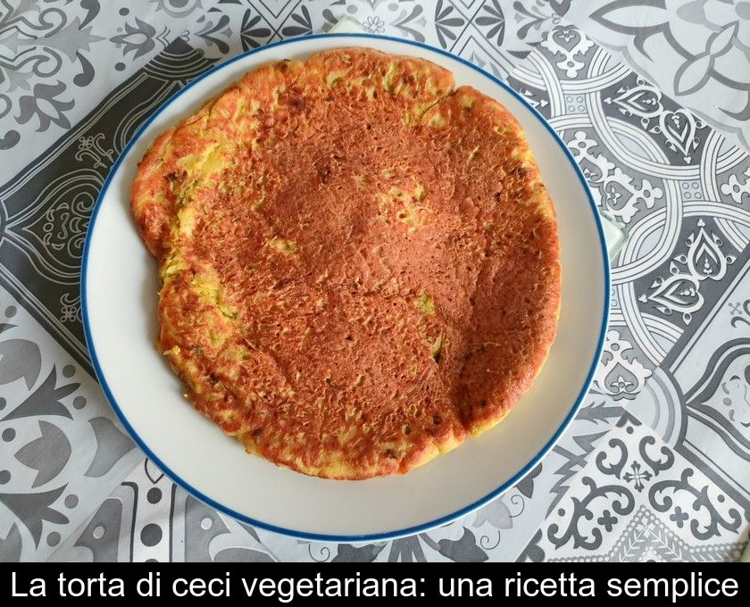 La Torta Di Ceci Vegetariana: Una Ricetta Semplice