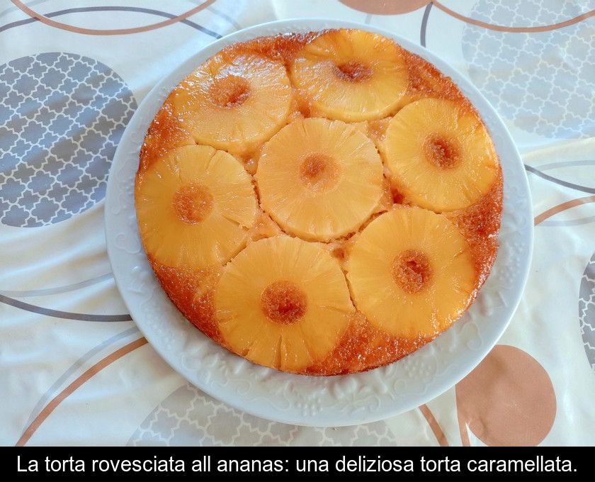 La Torta Rovesciata All'ananas: Una Deliziosa Torta Caramellata.