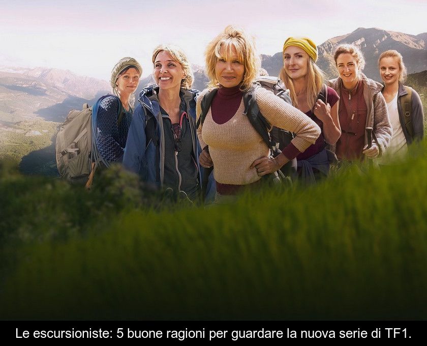 Le Escursioniste: 5 Buone Ragioni Per Guardare La Nuova Serie Di Tf1.