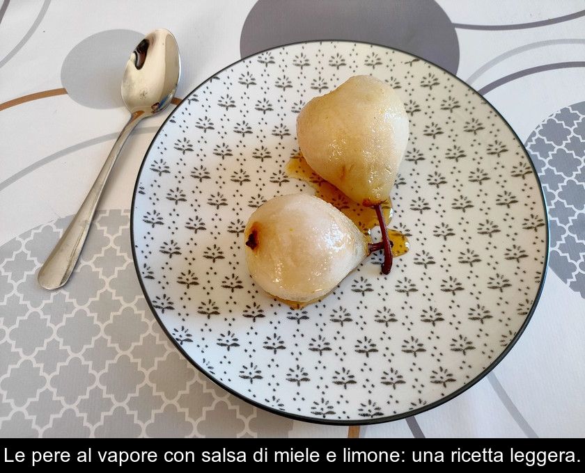 Le Pere Al Vapore Con Salsa Di Miele E Limone: Una Ricetta Leggera.