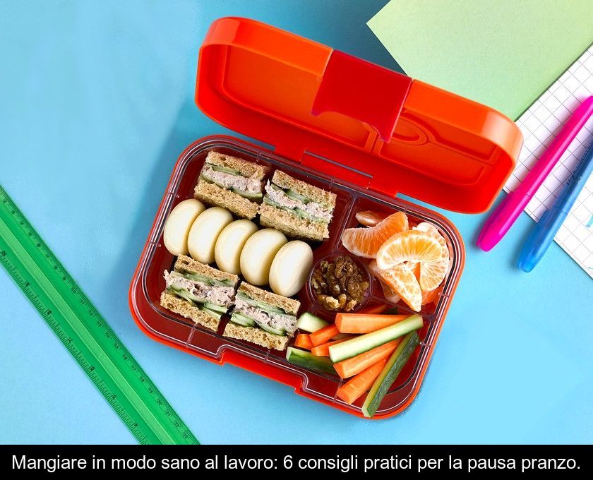 Mangiare In Modo Sano Al Lavoro: 6 Consigli Pratici Per La Pausa Pranzo.