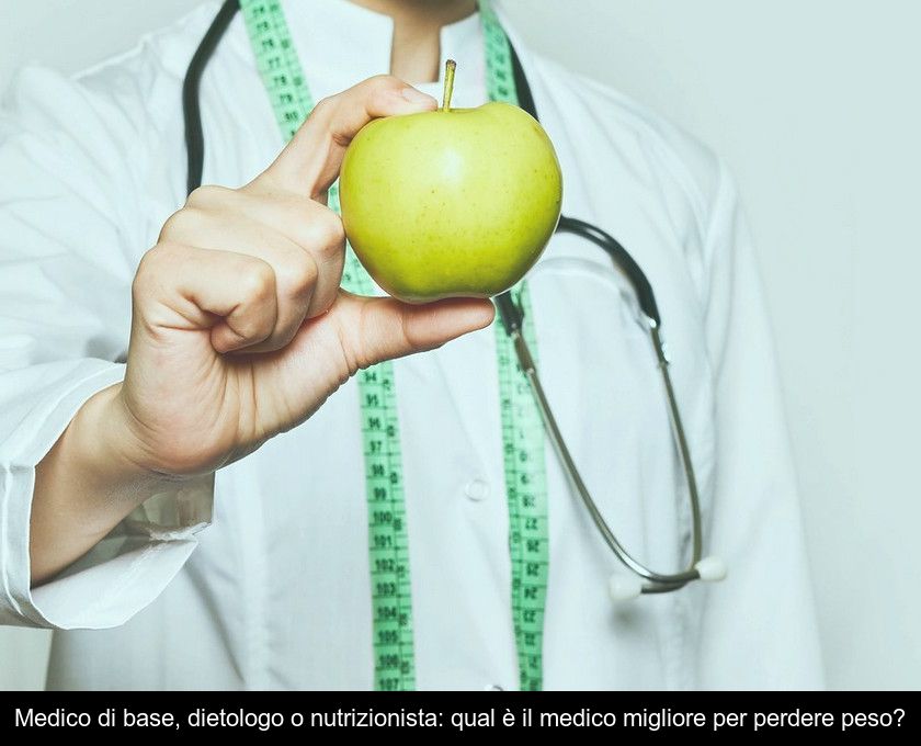 Medico Di Base, Dietologo O Nutrizionista: Qual è Il Medico Migliore Per Perdere Peso?