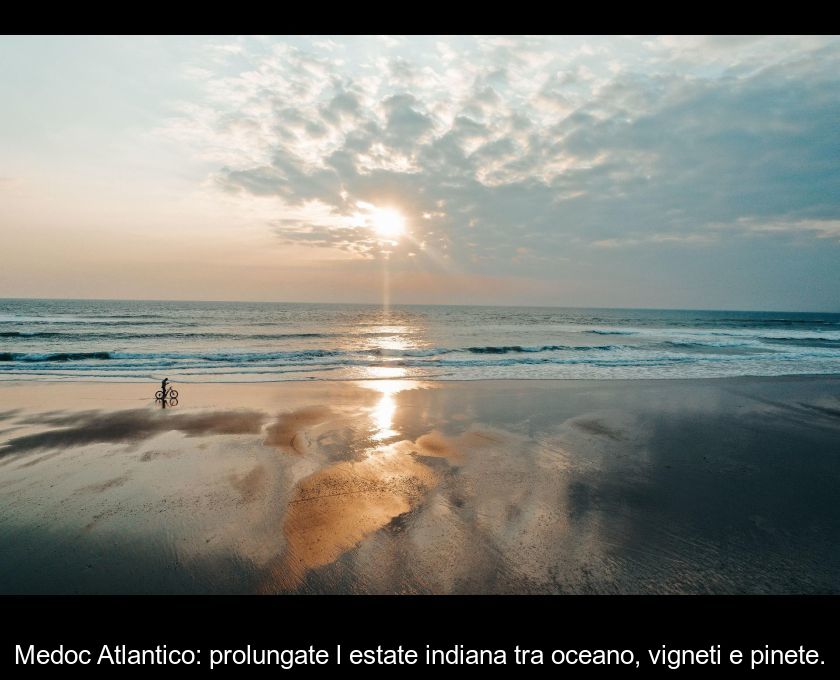 Medoc Atlantico: Prolungate L'estate Indiana Tra Oceano, Vigneti E Pinete.