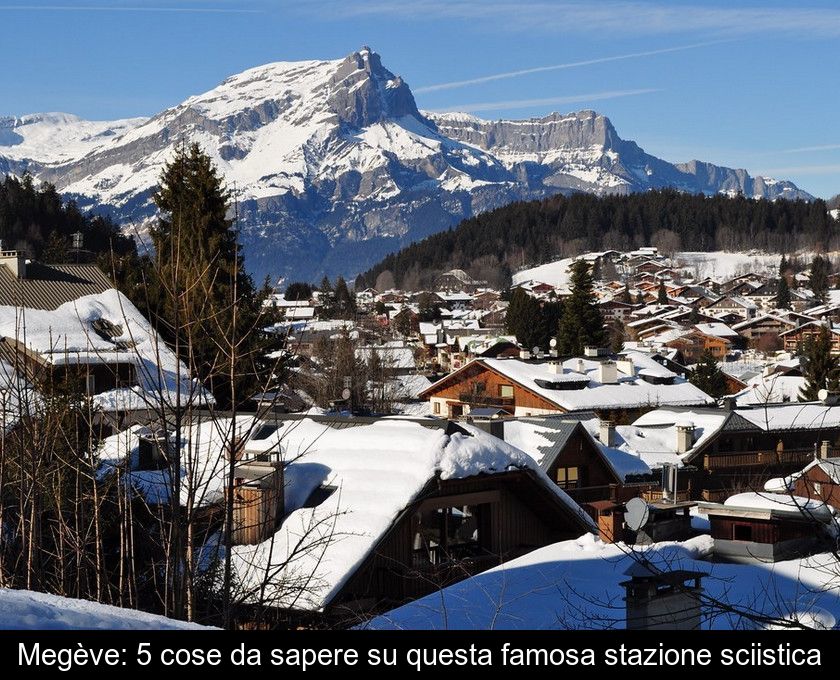 Megève: 5 Cose Da Sapere Su Questa Famosa Stazione Sciistica