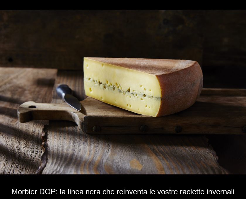 Morbier Dop: La Linea Nera Che Reinventa Le Vostre Raclette Invernali