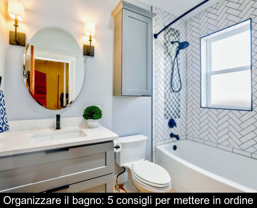 Organizzare Il Bagno: 5 Consigli Per Mettere In Ordine