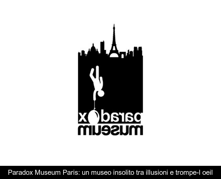 Paradox Museum Paris: Un Museo Insolito Tra Illusioni E Trompe-l'oeil