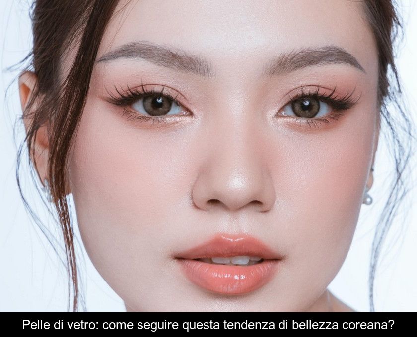 Pelle Di Vetro: Come Seguire Questa Tendenza Di Bellezza Coreana?