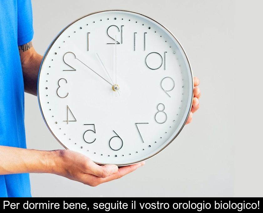 Per Dormire Bene, Seguite Il Vostro Orologio Biologico!