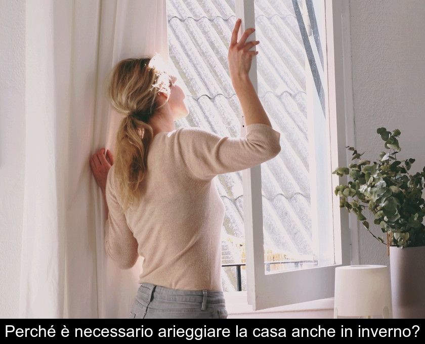 Perché è Necessario Arieggiare La Casa Anche In Inverno?