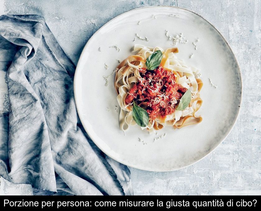 Porzione Per Persona: Come Misurare La Giusta Quantità Di Cibo?