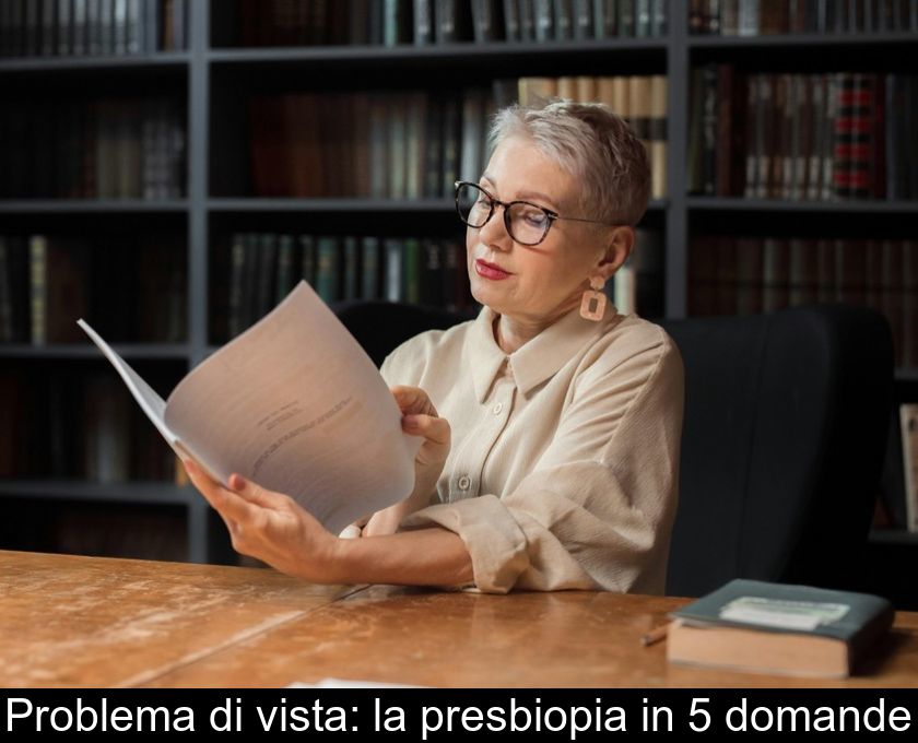 Problema Di Vista: La Presbiopia In 5 Domande