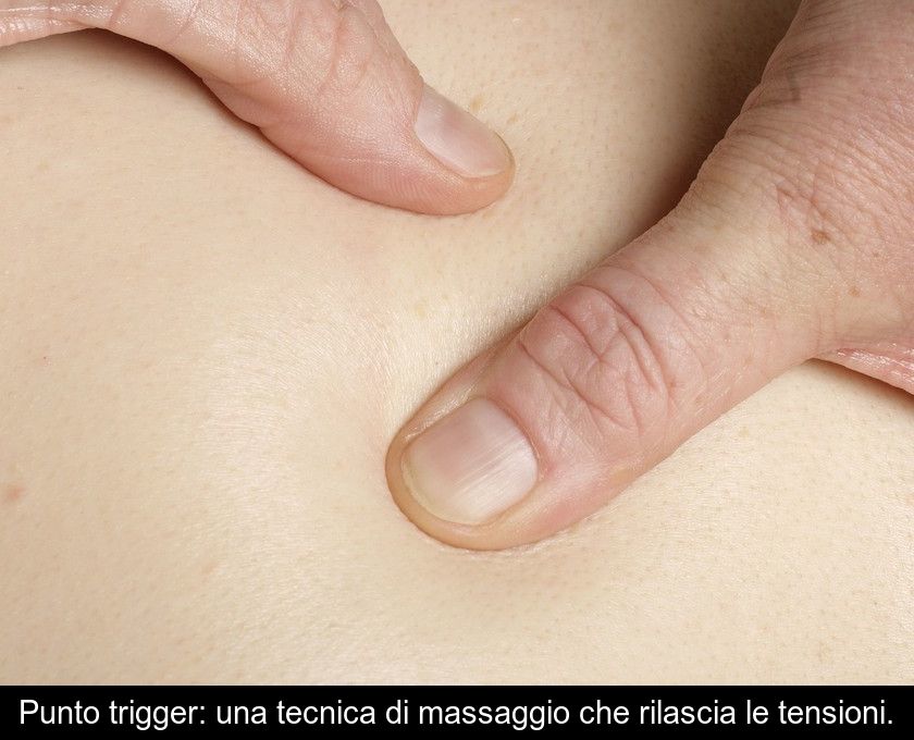 Punto Trigger: Una Tecnica Di Massaggio Che Rilascia Le Tensioni.