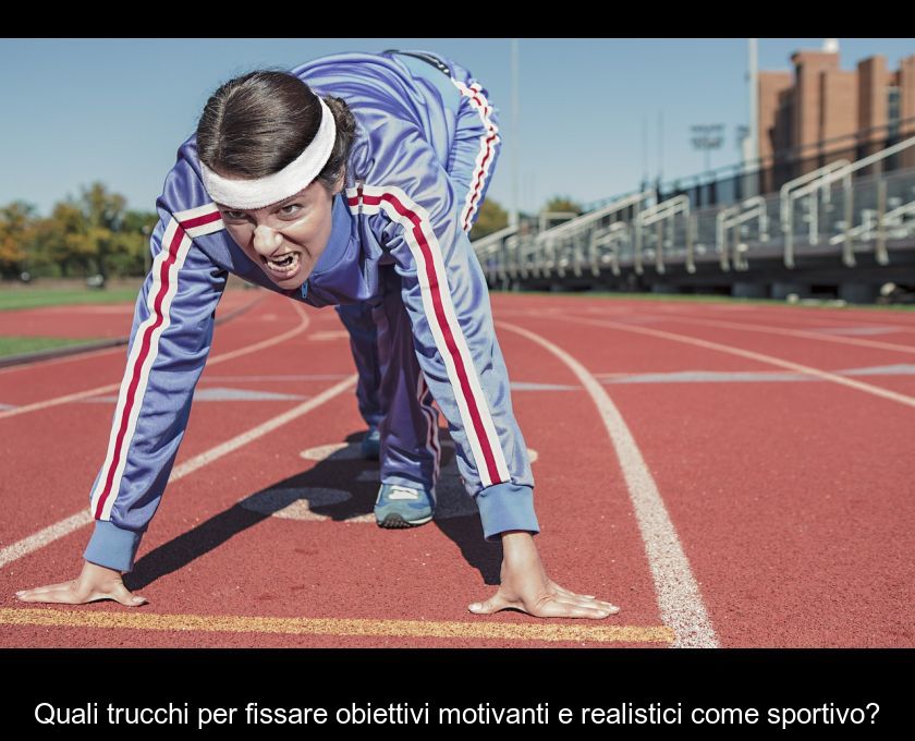 Quali Trucchi Per Fissare Obiettivi Motivanti E Realistici Come Sportivo?