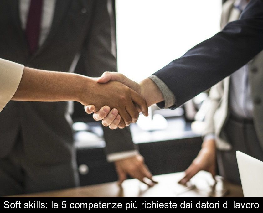 Soft Skills: Le 5 Competenze Più Richieste Dai Datori Di Lavoro