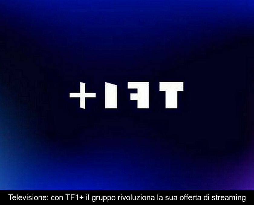 Televisione: Con Tf1+ Il Gruppo Rivoluziona La Sua Offerta Di Streaming