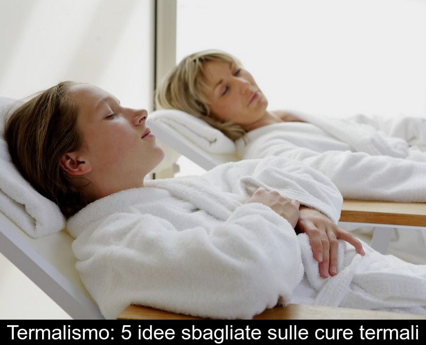 Termalismo: 5 Idee Sbagliate Sulle Cure Termali