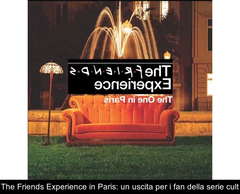 The Friends Experience In Paris: Un'uscita Per I Fan Della Serie Cult