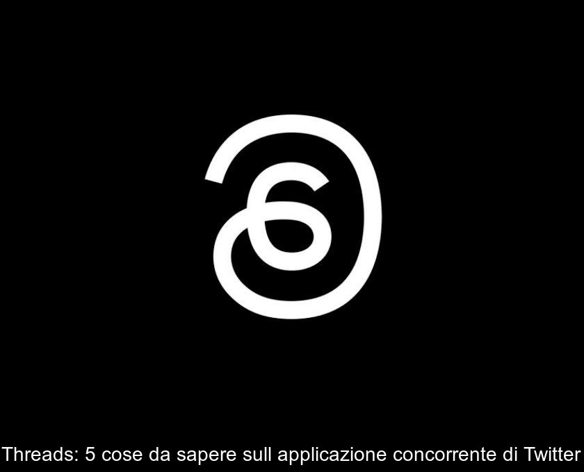 Threads: 5 Cose Da Sapere Sull'applicazione Concorrente Di Twitter