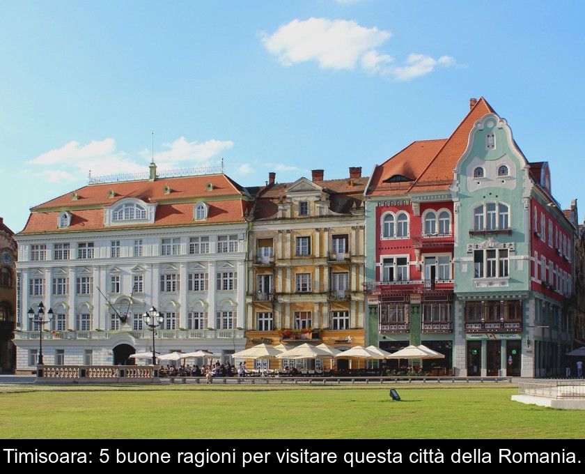 Timisoara: 5 Buone Ragioni Per Visitare Questa Città Della Romania.