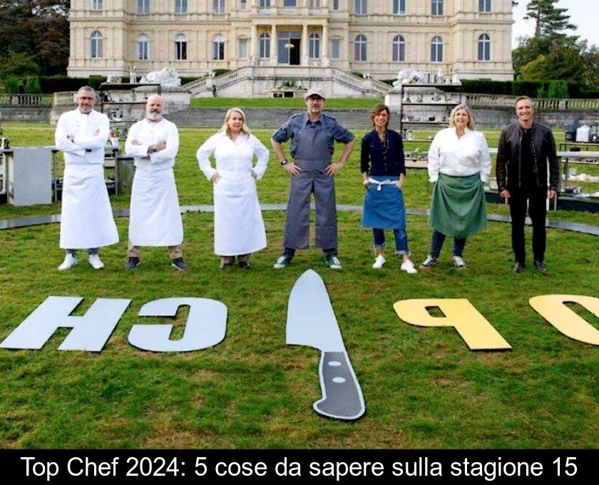 Top Chef 2024: 5 Cose Da Sapere Sulla Stagione 15
